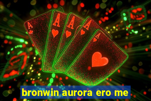 bronwin aurora ero me